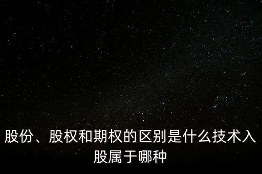 股份、股權和期權的區(qū)別是什么技術入股屬于哪種