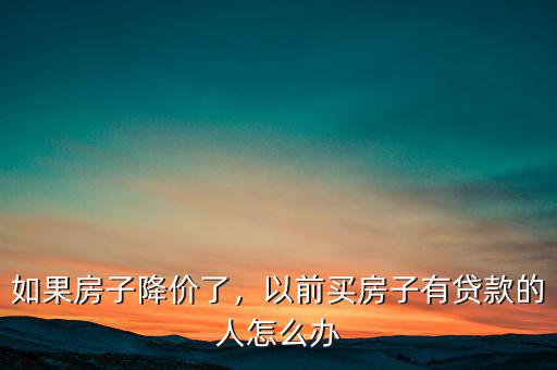 房子借貸怎么辦,如果房子降價了