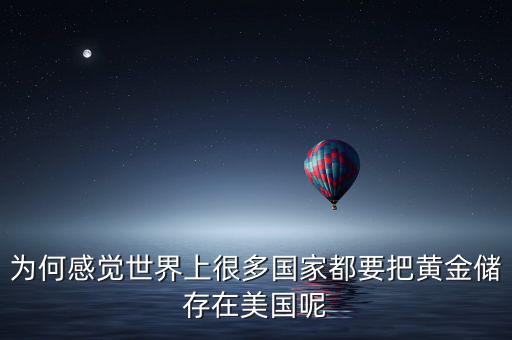 為何感覺(jué)世界上很多國(guó)家都要把黃金儲(chǔ)存在美國(guó)呢