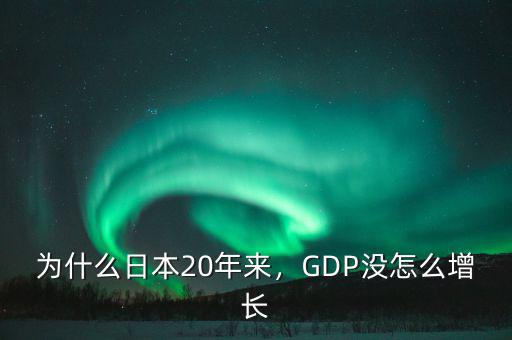 為什么日本20年來(lái)，GDP沒(méi)怎么增長(zhǎng)