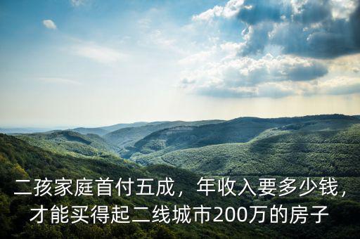 二孩家庭首付五成，年收入要多少錢，才能買得起二線城市200萬的房子