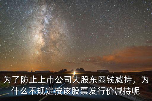 為了防止上市公司大股東圈錢減持，為什么不規(guī)定按該股票發(fā)行價(jià)減持呢