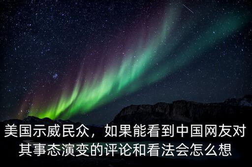 美國示威民眾，如果能看到中國網(wǎng)友對其事態(tài)演變的評論和看法會怎么想