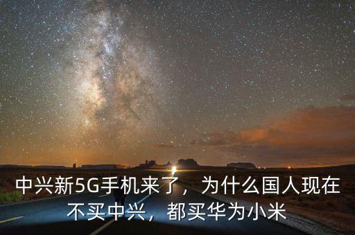 中興新5G手機(jī)來了，為什么國人現(xiàn)在不買中興，都買華為小米