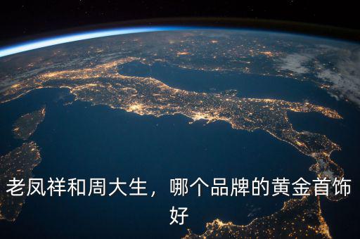 老鳳祥和周大生，哪個品牌的黃金首飾好