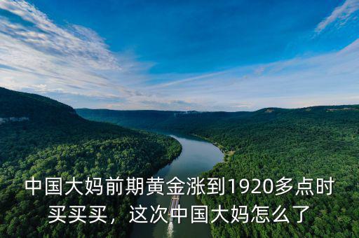 中國大媽前期黃金漲到1920多點時買買買，這次中國大媽怎么了