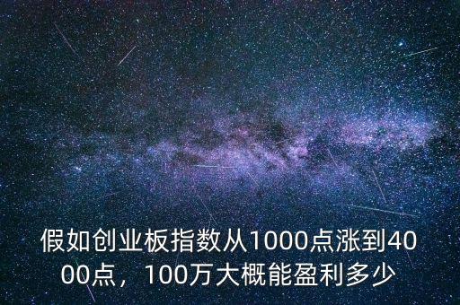 假如創(chuàng)業(yè)板指數(shù)從1000點漲到4000點，100萬大概能盈利多少