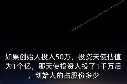 如果創(chuàng)始人投入50萬，投資天使估值為1個億，那天使投資人投了1千萬后，創(chuàng)始人的占股份多少