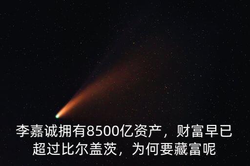 李嘉誠擁有8500億資產(chǎn)，財富早已超過比爾蓋茨，為何要藏富呢