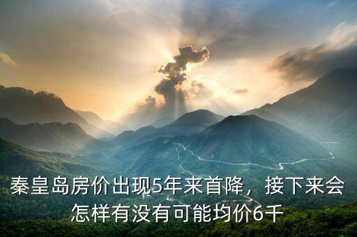秦皇島房價(jià)出現(xiàn)5年來首降，接下來會怎樣有沒有可能均價(jià)6千