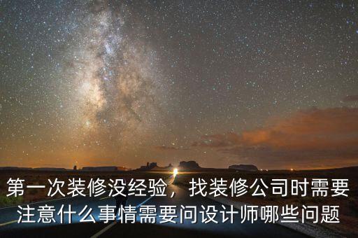 第一次裝修沒經(jīng)驗，找裝修公司時需要注意什么事情需要問設計師哪些問題