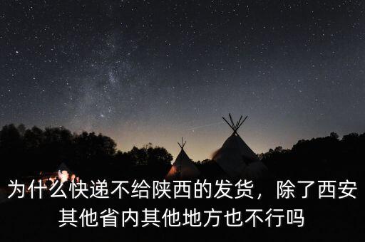 為什么快遞不給陜西的發(fā)貨，除了西安其他省內(nèi)其他地方也不行嗎