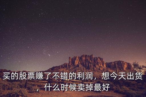買的股票賺了不錯的利潤，想今天出貨，什么時候賣掉最好