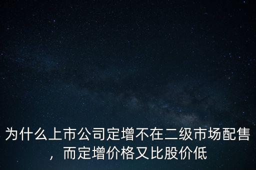 為什么上市公司定增不在二級(jí)市場(chǎng)配售，而定增價(jià)格又比股價(jià)低