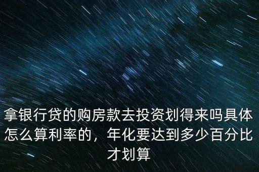 拿銀行貸的購房款去投資劃得來嗎具體怎么算利率的，年化要達(dá)到多少百分比才劃算