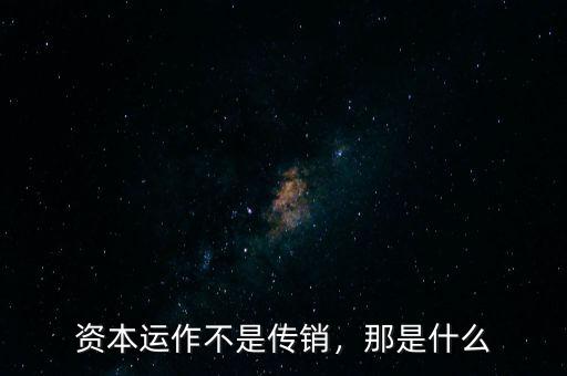 資本運(yùn)作不是傳銷，那是什么