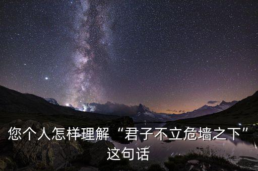 君子不立危墻之上有什么事例,本意是什么呢