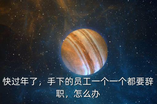 快過(guò)年了，手下的員工一個(gè)一個(gè)都要辭職，怎么辦