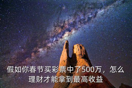 假如你春節(jié)買彩票中了500萬，怎么理財才能拿到最高收益