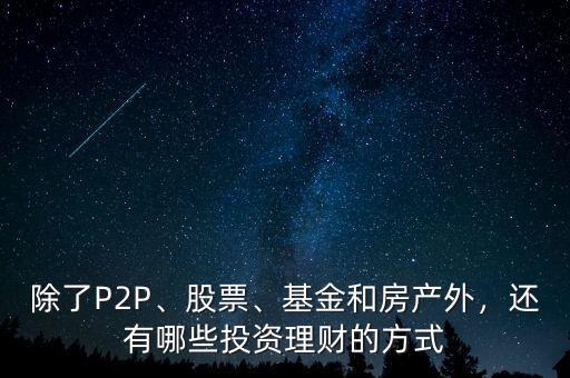 除了P2P、股票、基金和房產外，還有哪些投資理財的方式