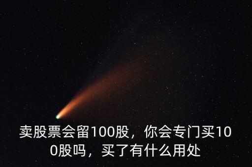 賣股票會留100股，你會專門買100股嗎，買了有什么用處
