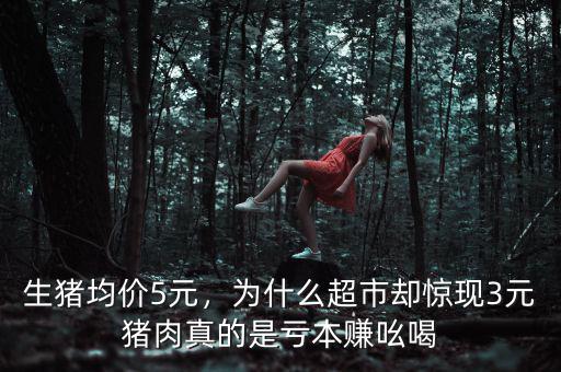 生豬均價5元，為什么超市卻驚現(xiàn)3元豬肉真的是虧本賺吆喝