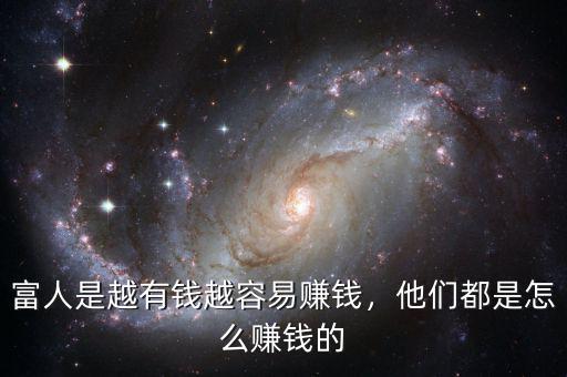富人是越有錢越容易賺錢，他們都是怎么賺錢的