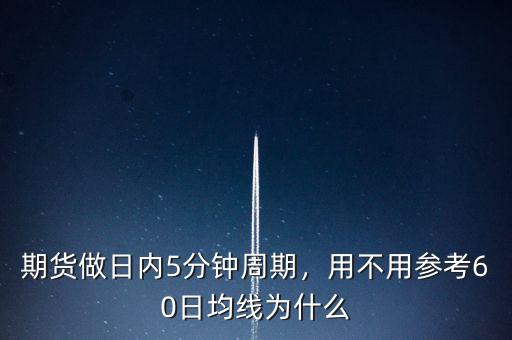 期貨做日內(nèi)5分鐘周期，用不用參考60日均線為什么