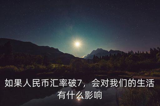 如果人民幣匯率破7，會(huì)對(duì)我們的生活有什么影響