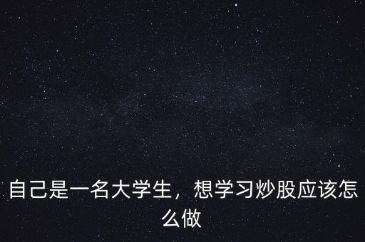大學生炒股大賽怎么炒,想學習炒股應該怎么做