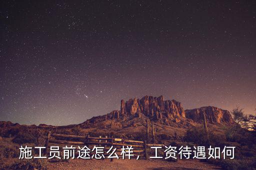 施工員前途怎么樣，工資待遇如何