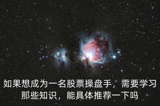 如果想成為一名股票操盤手，需要學(xué)習(xí)那些知識(shí)，能具體推薦一下嗎