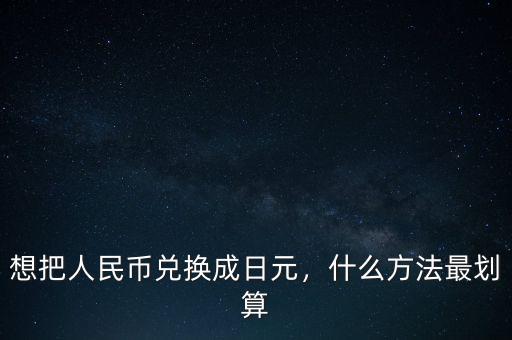 人民幣換日元用需要什么手續(xù),什么方法最劃算