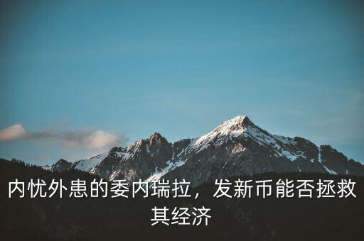 內(nèi)憂外患的委內(nèi)瑞拉，發(fā)新幣能否拯救其經(jīng)濟