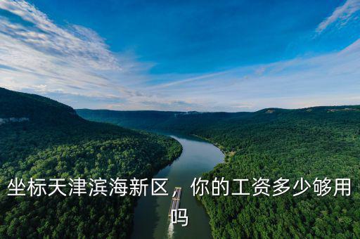 坐標天津濱海新區(qū)，你的工資多少夠用嗎