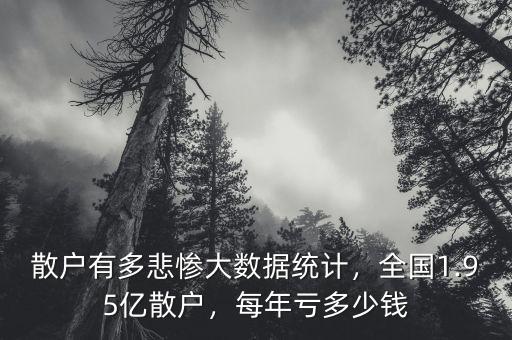 散戶有多悲慘大數(shù)據(jù)統(tǒng)計，全國1.95億散戶，每年虧多少錢