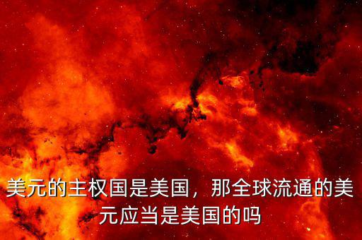 美元的主權(quán)國是美國，那全球流通的美元應(yīng)當(dāng)是美國的嗎