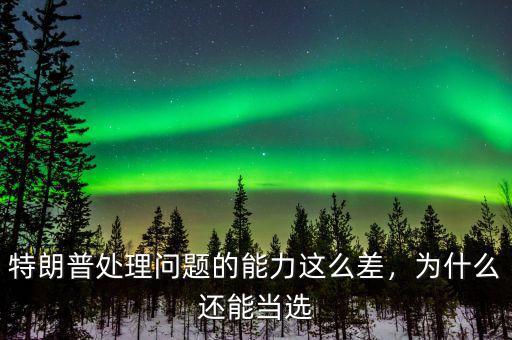 特朗普處理問題的能力這么差，為什么還能當(dāng)選