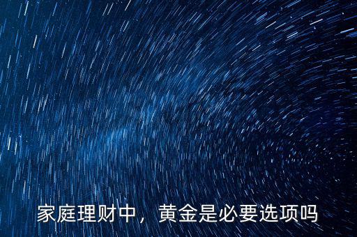 家庭理財中，黃金是必要選項嗎