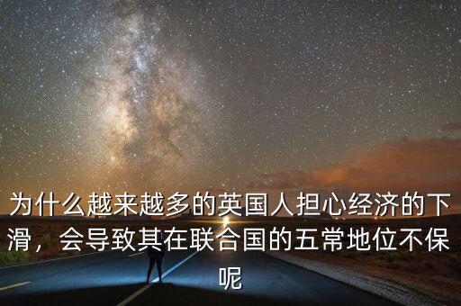 為什么越來越多的英國人擔(dān)心經(jīng)濟(jì)的下滑，會(huì)導(dǎo)致其在聯(lián)合國的五常地位不保呢