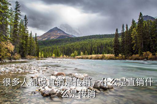 很多人都說直銷是傳銷，什么是直銷什么是傳銷