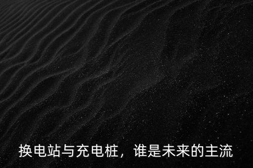 換電站與充電樁，誰(shuí)是未來的主流