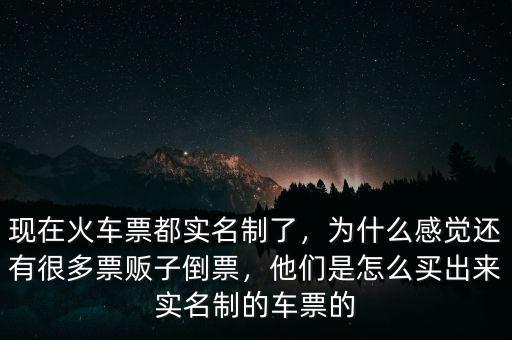 現(xiàn)在火車票都實(shí)名制了，為什么感覺還有很多票販子倒票，他們是怎么買出來實(shí)名制的車票的