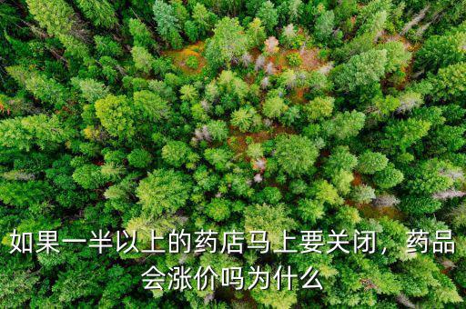 如果一半以上的藥店馬上要關(guān)閉，藥品會(huì)漲價(jià)嗎為什么