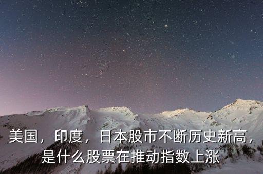 美國，印度，日本股市不斷歷史新高，是什么股票在推動指數上漲