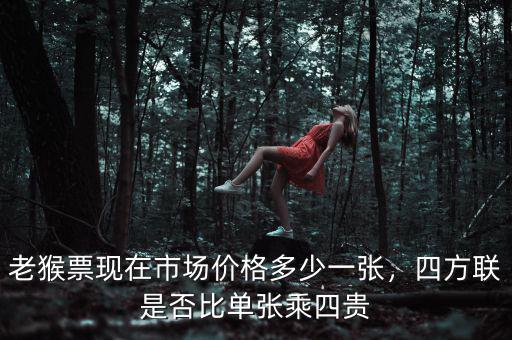 老猴票現(xiàn)在市場(chǎng)價(jià)格多少一張，四方聯(lián)是否比單張乘四貴