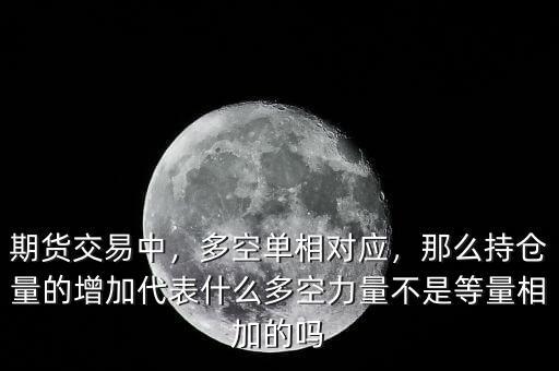 期貨交易中，多空單相對(duì)應(yīng)，那么持倉(cāng)量的增加代表什么多空力量不是等量相加的嗎