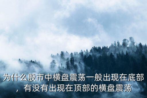 為什么股市中橫盤震蕩一般出現(xiàn)在底部，有沒有出現(xiàn)在頂部的橫盤震蕩