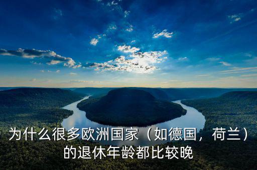 為什么很多歐洲國家（如德國，荷蘭）的退休年齡都比較晚