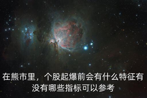 在熊市里，個股起爆前會有什么特征有沒有哪些指標可以參考